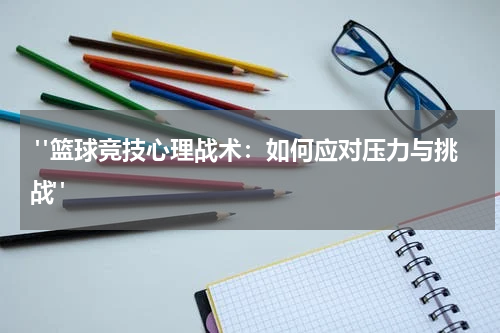  "篮球竞技心理战术：如何应对压力与挑战"