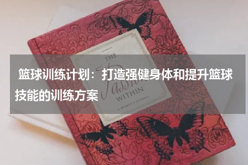  篮球训练计划：打造强健身体和提升篮球技能的训练方案