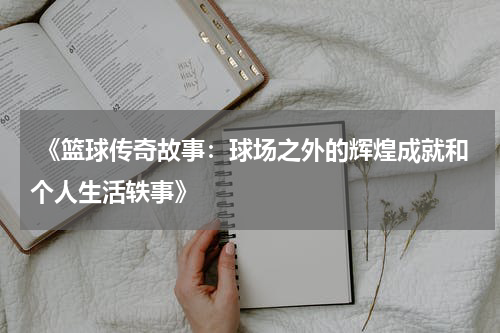  《篮球传奇故事：球场之外的辉煌成就和个人生活轶事》