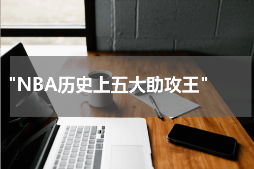  "NBA历史上五大助攻王"