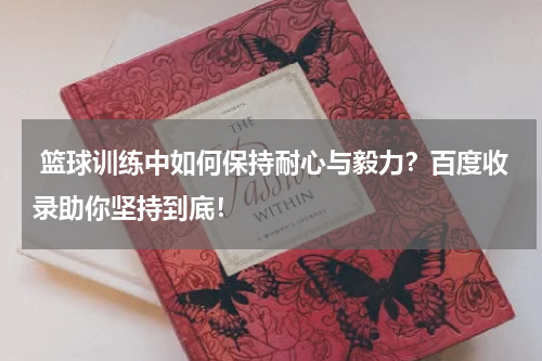  篮球训练中如何保持耐心与毅力？百度收录助你坚持到底！