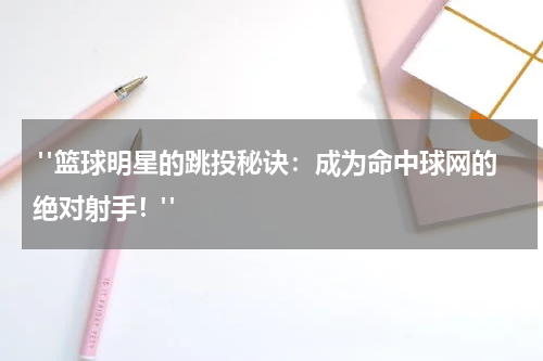  "篮球明星的跳投秘诀：成为命中球网的绝对射手！"