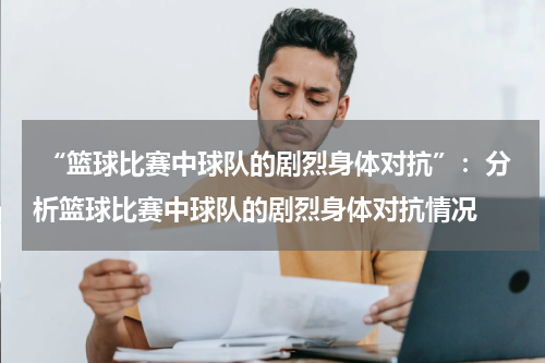  “篮球比赛中球队的剧烈身体对抗”：分析篮球比赛中球队的剧烈身体对抗情况
