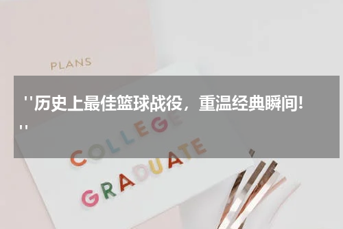  "历史上最佳篮球战役，重温经典瞬间!"