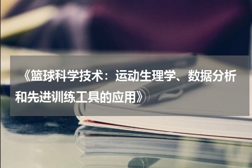  《篮球科学技术：运动生理学、数据分析和先进训练工具的应用》