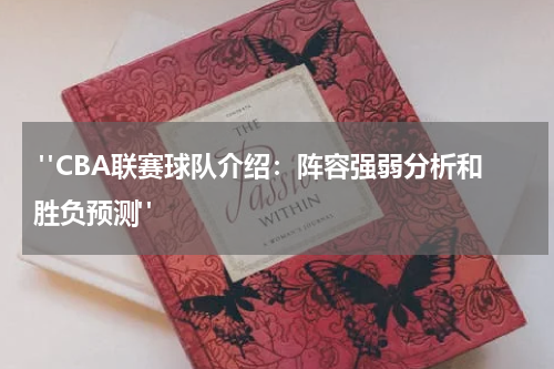  "CBA联赛球队介绍：阵容强弱分析和胜负预测"
