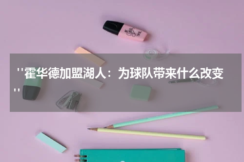  "霍华德加盟湖人：为球队带来什么改变"