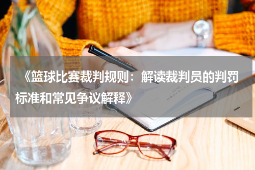  《篮球比赛裁判规则：解读裁判员的判罚标准和常见争议解释》