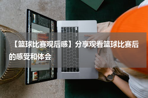  【篮球比赛观后感】分享观看篮球比赛后的感受和体会