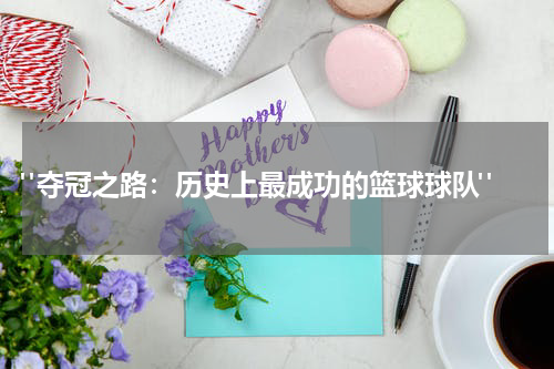  "夺冠之路：历史上最成功的篮球球队"