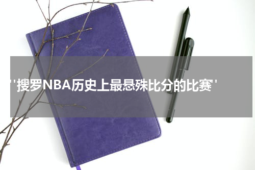  "搜罗NBA历史上最悬殊比分的比赛"
