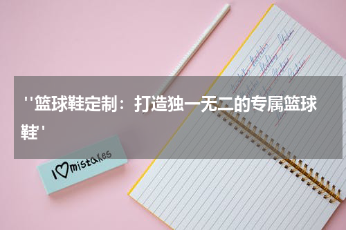  "篮球鞋定制：打造独一无二的专属篮球鞋"