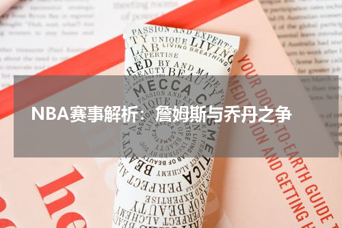  NBA赛事解析：詹姆斯与乔丹之争