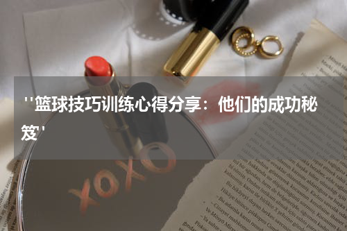 "篮球技巧训练心得分享：他们的成功秘笈"