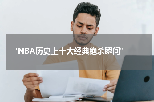  "NBA历史上十大经典绝杀瞬间"
