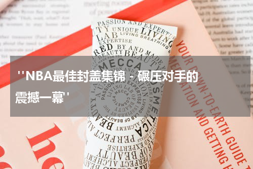  "NBA最佳封盖集锦 - 碾压对手的震撼一幕"
