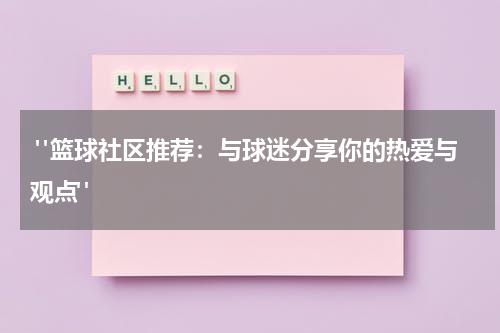  "篮球社区推荐：与球迷分享你的热爱与观点"