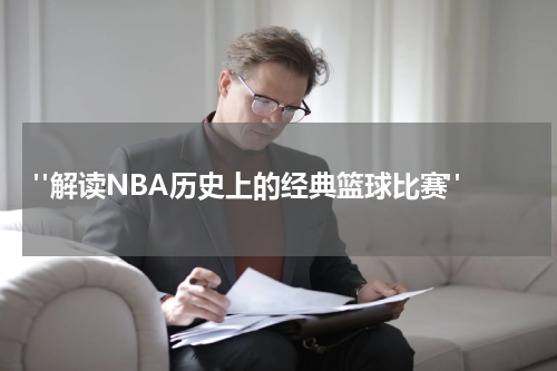  "解读NBA历史上的经典篮球比赛"