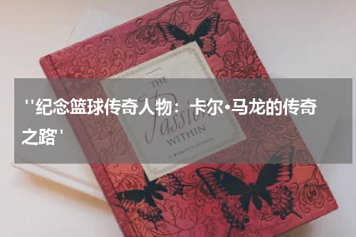  "纪念篮球传奇人物：卡尔·马龙的传奇之路"