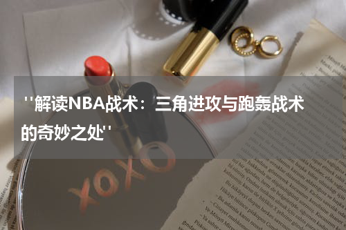  "解读NBA战术：三角进攻与跑轰战术的奇妙之处"