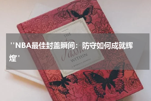  "NBA最佳封盖瞬间：防守如何成就辉煌"