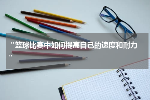  "篮球比赛中如何提高自己的速度和耐力"