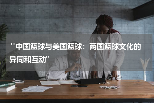  "中国篮球与美国篮球：两国篮球文化的异同和互动"