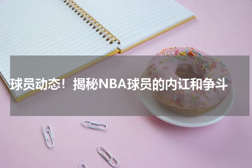  球员动态！揭秘NBA球员的内讧和争斗