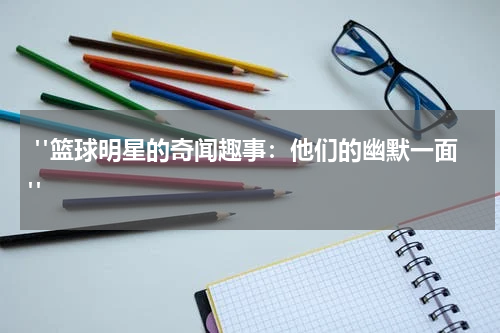  "篮球明星的奇闻趣事：他们的幽默一面"