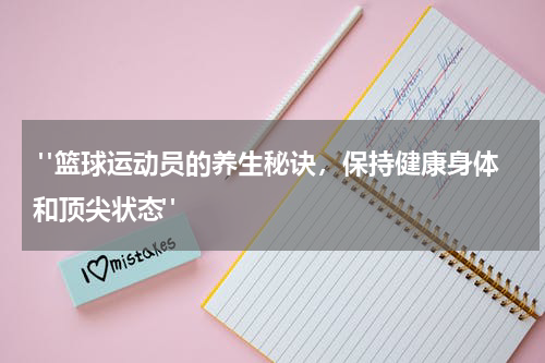  "篮球运动员的养生秘诀，保持健康身体和顶尖状态"