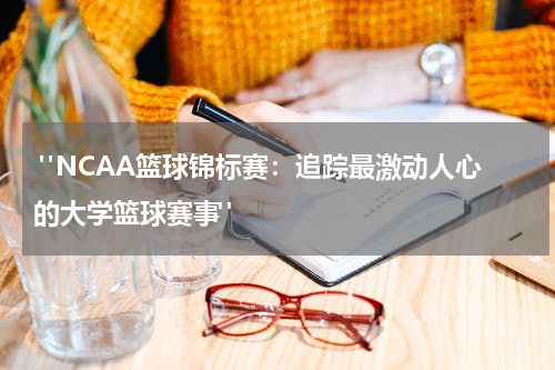  "NCAA篮球锦标赛：追踪最激动人心的大学篮球赛事"