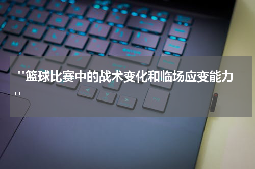  "篮球比赛中的战术变化和临场应变能力"