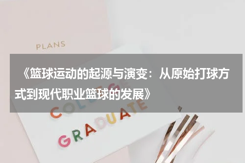  《篮球运动的起源与演变：从原始打球方式到现代职业篮球的发展》