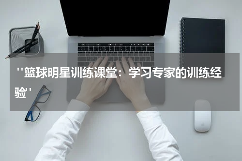  "篮球明星训练课堂：学习专家的训练经验"