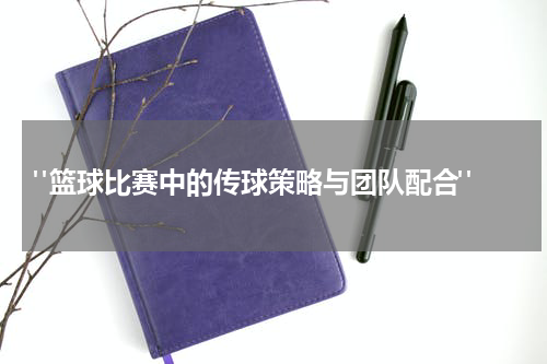  "篮球比赛中的传球策略与团队配合"