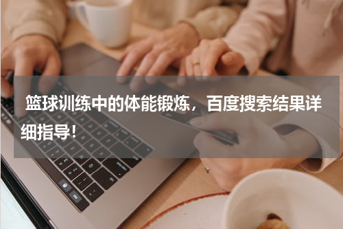 篮球训练中的体能锻炼，百度搜索结果详细指导！