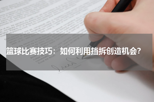  篮球比赛技巧：如何利用挡拆创造机会？