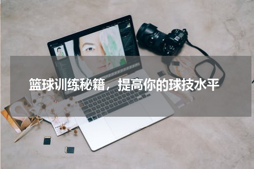 篮球训练秘籍，提高你的球技水平