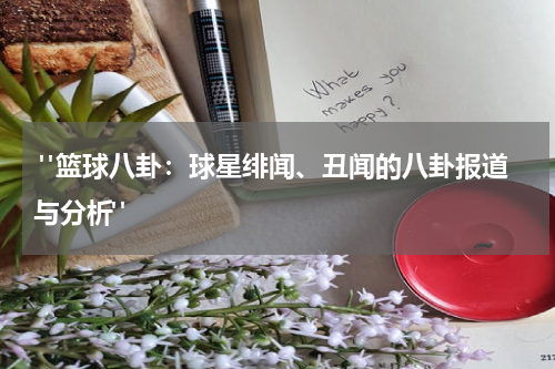  "篮球八卦：球星绯闻、丑闻的八卦报道与分析"