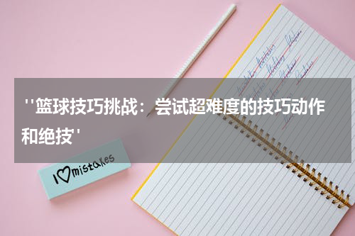  "篮球技巧挑战：尝试超难度的技巧动作和绝技"
