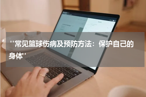  "常见篮球伤病及预防方法：保护自己的身体"