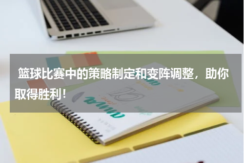  篮球比赛中的策略制定和变阵调整，助你取得胜利！
