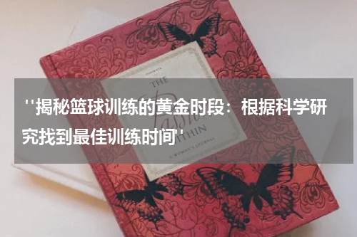  "揭秘篮球训练的黄金时段：根据科学研究找到最佳训练时间"