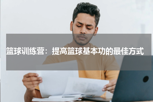  篮球训练营：提高篮球基本功的最佳方式