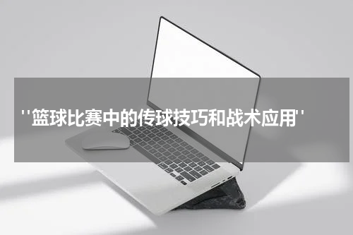  "篮球比赛中的传球技巧和战术应用"