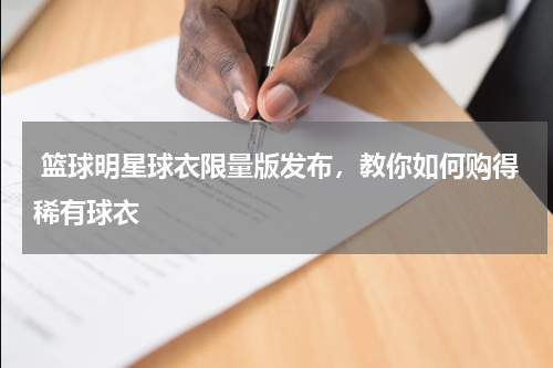  篮球明星球衣限量版发布，教你如何购得稀有球衣