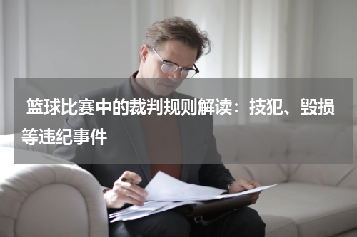  篮球比赛中的裁判规则解读：技犯、毁损等违纪事件