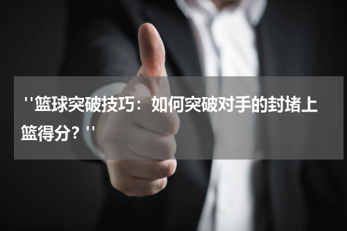  "篮球突破技巧：如何突破对手的封堵上篮得分？"