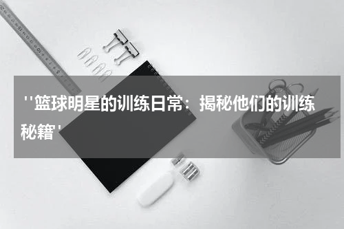  "篮球明星的训练日常：揭秘他们的训练秘籍"