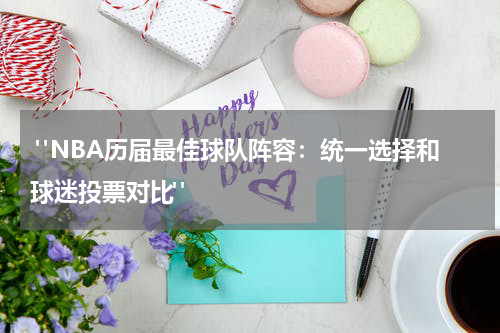  "NBA历届最佳球队阵容：统一选择和球迷投票对比"